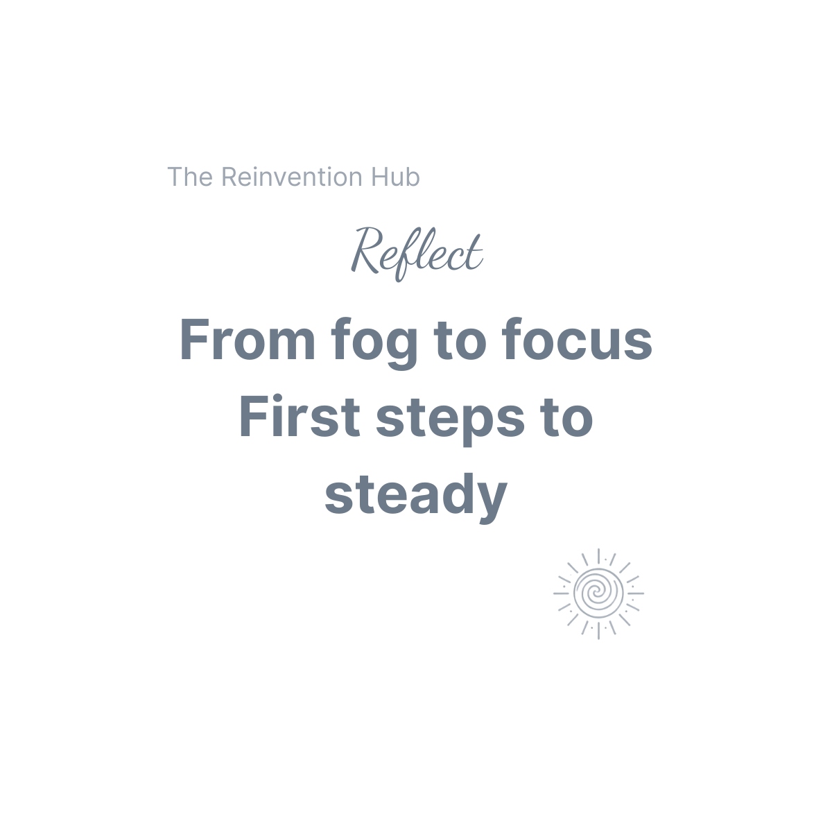 Beaming Bernie logo and stylised lettering in slate grey symbolising Steadiness, Perspective, and Confidence After Change saying Reflect - From fog to focus. First steps to steady. From the Beaming Bernie Reinvention Hub