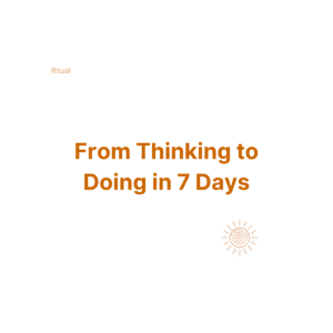 From Thinking to Doing in 7 Days